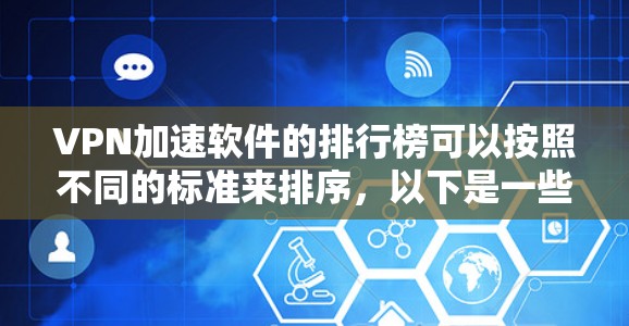 VPN加速软件的排行榜可以按照不同的标准来排序，以下是一些常用的VPN加速软件及其特点
