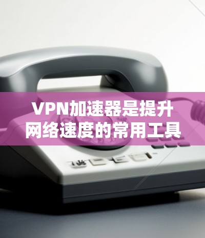 VPN加速器是提升网络速度的常用工具，根据不同的需求和偏好，选择合适的加速器会带来不同的体验。以下是一些推荐VPN加速器的列表，涵盖多种功能和安全性