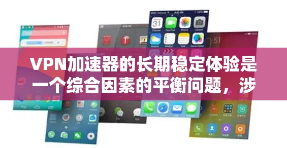 VPN加速器的长期稳定体验是一个综合因素的平衡问题，涉及多个方面。以下是对VPN加速器长期稳定体验的详细分析