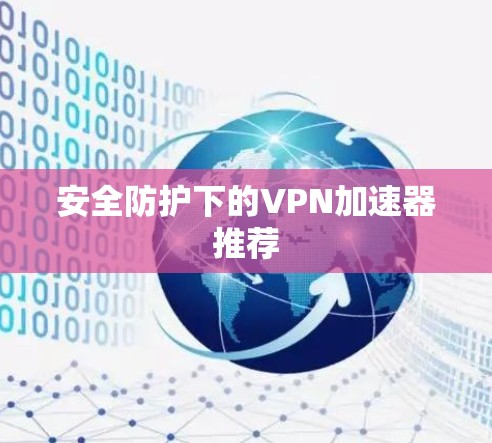 安全防护下的VPN加速器推荐
