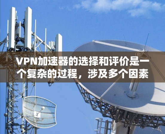 VPN加速器的选择和评价是一个复杂的过程，涉及多个因素。以下是一些综合考虑的评价标准和推荐列表，帮助您更好地选择适合自己的VPN加速器