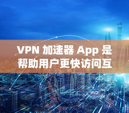 VPN 加速器 App 是帮助用户更快访问互联网的工具，通过提升视频流带宽来提升观看体验。以下是几个常见的 VPN 加速器 App 推荐列表