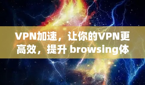 VPN加速，让你的VPN更高效，提升 browsing体验