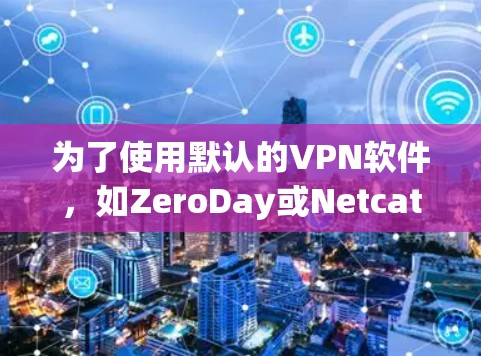 为了使用默认的VPN软件，如ZeroDay或Netcat，您需要手动安装软件并配置连接。以下是逐步指南