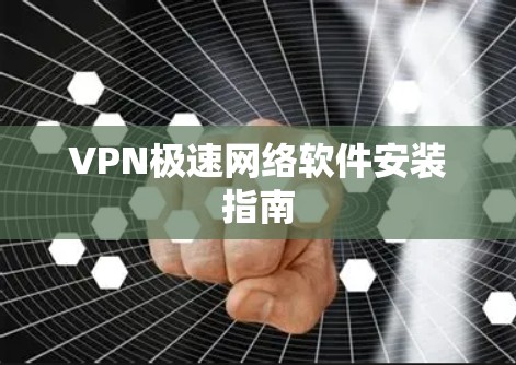 VPN极速网络软件安装指南