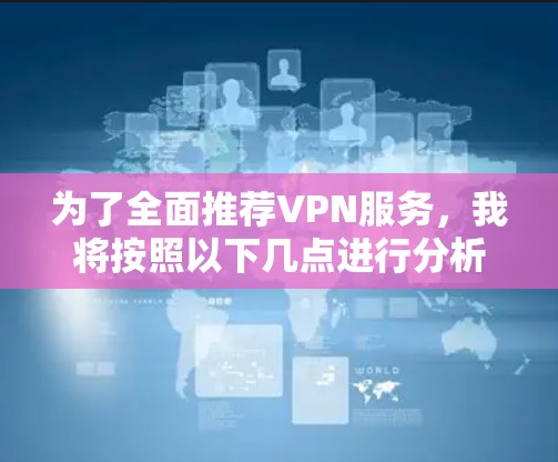 为了全面推荐VPN服务，我将按照以下几点进行分析和总结