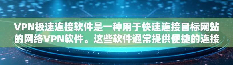 VPN极速连接软件是一种用于快速连接目标网站的网络VPN软件。这些软件通常提供便捷的连接体验，可以显著提高用户体验和数据传输速度。以下是几种常见的VPN极速连接软件推荐