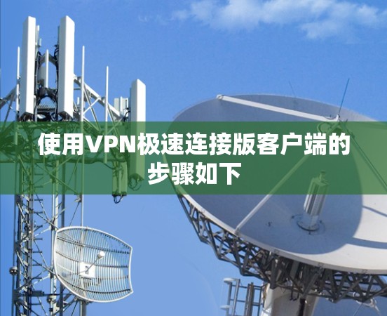 使用VPN极速连接版客户端的步骤如下