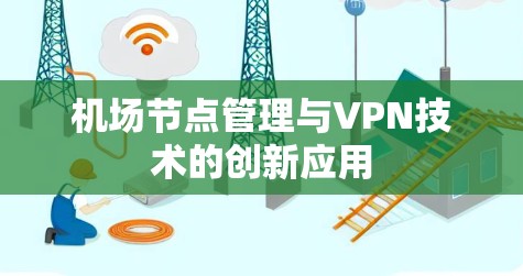 机场节点管理与VPN技术的创新应用