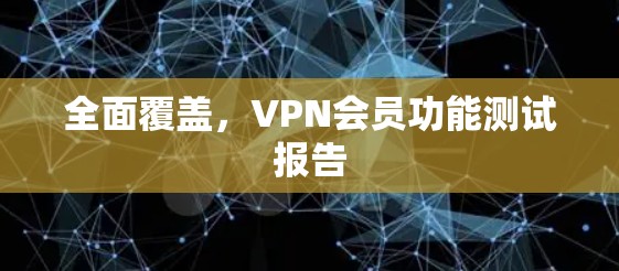 全面覆盖，VPN会员功能测试报告