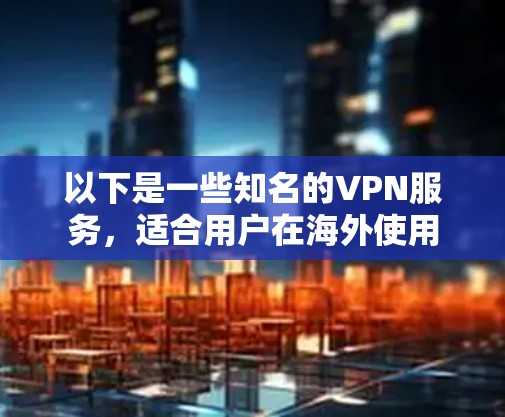 以下是一些知名的VPN服务，适合用户在海外使用