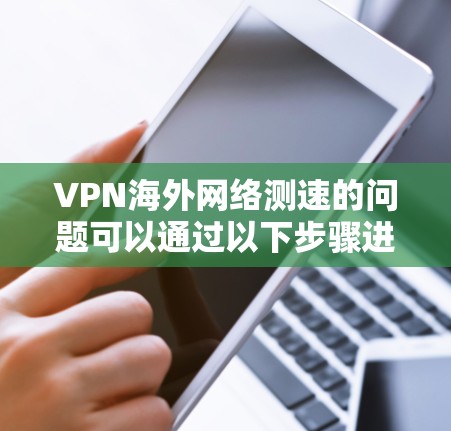 VPN海外网络测速的问题可以通过以下步骤进行解决