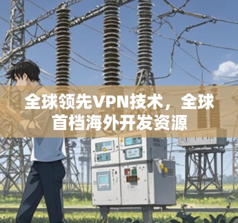 全球领先VPN技术，全球首档海外开发资源