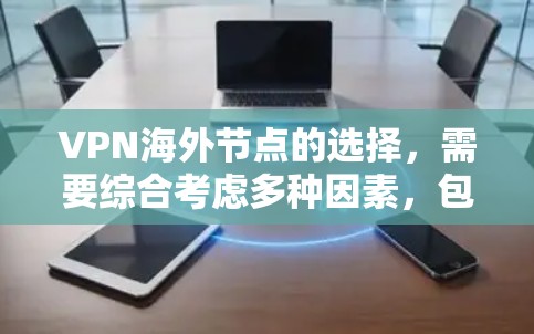 VPN海外节点的选择，需要综合考虑多种因素，包括但不限于安全性和可靠性、速率、地域覆盖、设备兼容性、价格透明度和售后服务等。以下是一些关键点和推荐，帮助你更好地选择