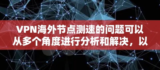 VPN海外节点测速的问题可以从多个角度进行分析和解决，以下是一些关键点和步骤，帮助您更好地应对测速下降的问题