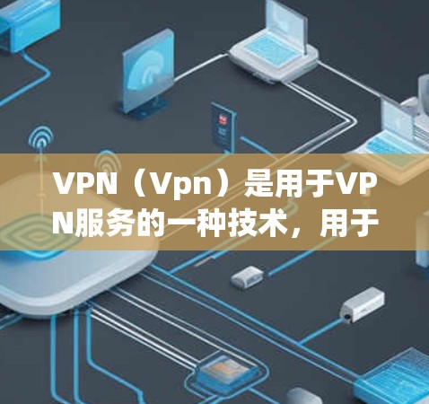 VPN（Vpn）是用于VPN服务的一种技术，用于加密数据传输。海外VPN代理通常是指提供VPN服务的网络设备，允许用户从海外地区访问本地服务器或网站。以下是一些最新的VPN海外代理版本及其特点