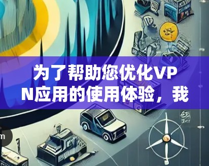为了帮助您优化VPN应用的使用体验，我们提供了一个简单的导航链接。您可以在任何设备上访问