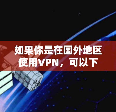 如果你是在国外地区使用VPN，可以下载国外网络版软件来访问网络资源。以下是几个常见的国外VPN服务
