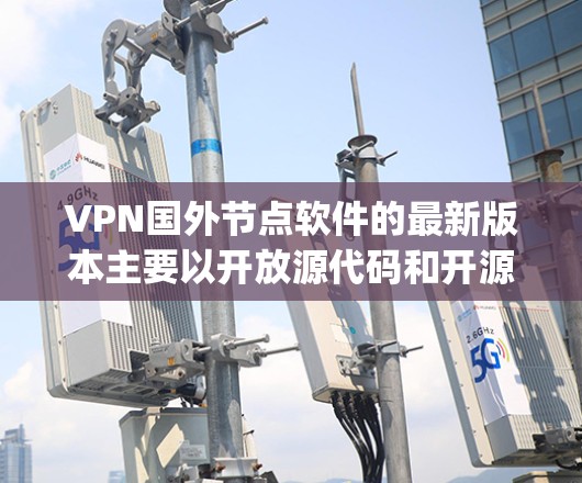 VPN国外节点软件的最新版本主要以开放源代码和开源协议为基础，如OpenVPN、Netnix VPN、Pikr、Netnix Pro等。以下是几款最新且受欢迎的VPN软件推荐