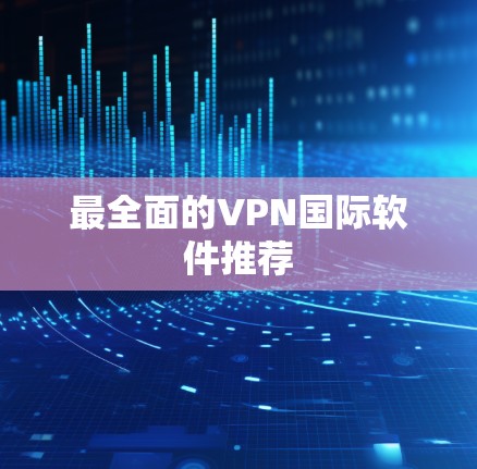 最全面的VPN国际软件推荐