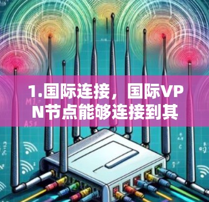 1.国际连接，国际VPN节点能够连接到其他国家的VPN服务器，用户可以在国际范围内使用国际VPN服务