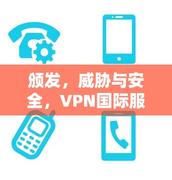 颁发，威胁与安全，VPN国际服务器连接的新威胁