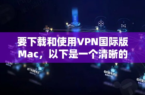要下载和使用VPN国际版Mac，以下是一个清晰的步骤指南