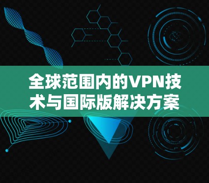 全球范围内的VPN技术与国际版解决方案