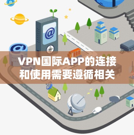 VPN国际APP的连接和使用需要遵循相关法律法规和协议。以下是一些关键点