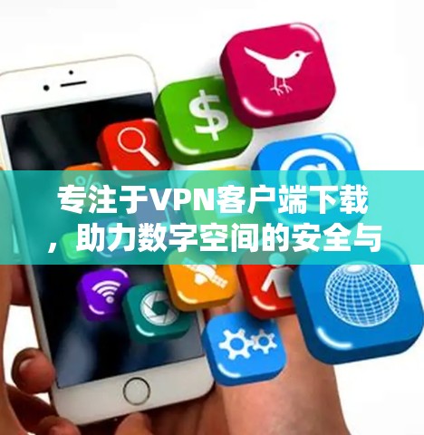 专注于VPN客户端下载，助力数字空间的安全与隐私保护
