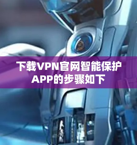 下载VPN官网智能保护APP的步骤如下