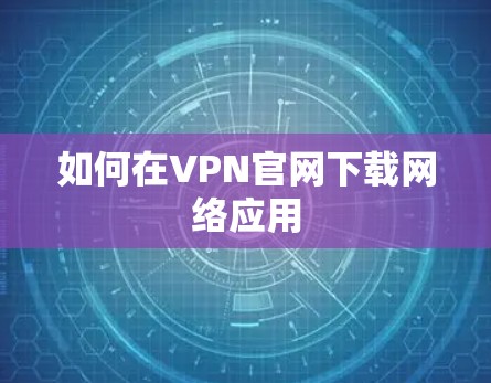 如何在VPN官网下载网络应用