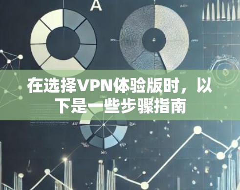 在选择VPN体验版时，以下是一些步骤指南