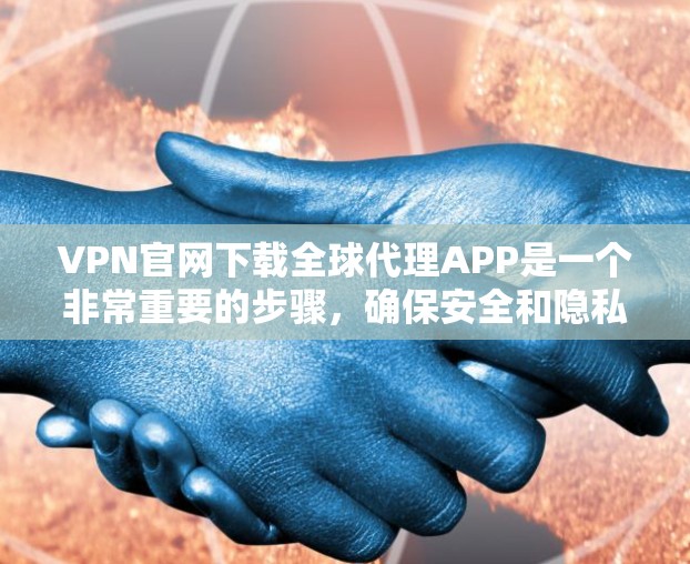 VPN官网下载全球代理APP是一个非常重要的步骤，确保安全和隐私。以下是一些常见的VPN代理应用，包括免费和付费的选项