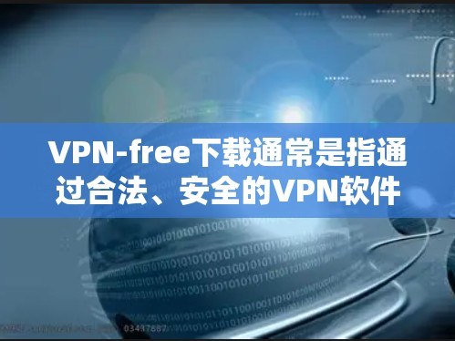 VPN-free下载通常是指通过合法、安全的VPN软件或服务免费下载。以下是一些常见的VPN免费下载网站和方法 VPN-free下载通常是指通过合法、安全的VPN软件或服务免费下载。以下是一些常见的VPN免费下载网站和方法