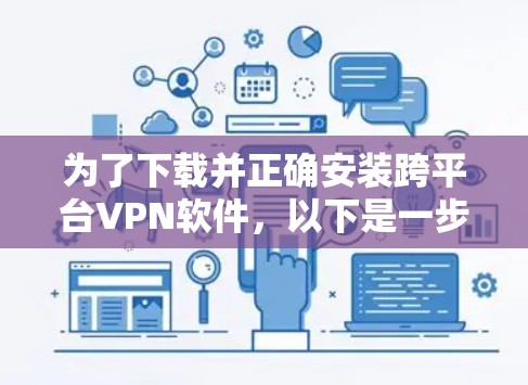 为了下载并正确安装跨平台VPN软件,以下是一步步的解决方案 为了下载并正确安装跨平台VPN软件,以下是一步步的解决方案