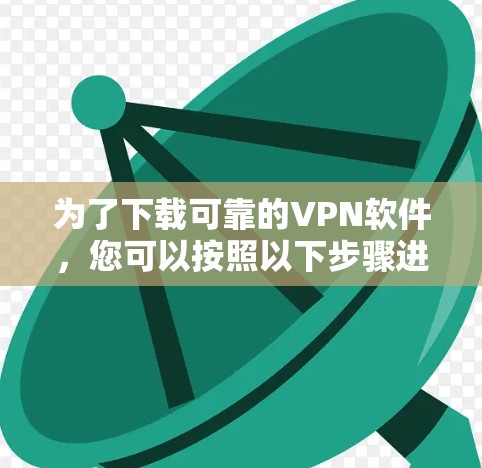 为了下载可靠的VPN软件,您可以按照以下步骤进行 为了下载可靠的VPN软件,您可以按照以下步骤进行