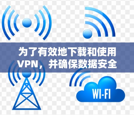 为了有效地下载和使用VPN,并确保数据安全和连接速度,可以按照以下步骤进行 为了有效地下载和使用VPN,并确保数据安全和连接速度,可以按照以下步骤进行