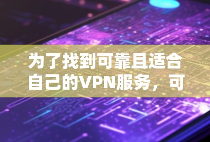 为了找到可靠且适合自己的VPN服务,可以按照以下步骤进行 为了找到可靠且适合自己的VPN服务,可以按照以下步骤进行