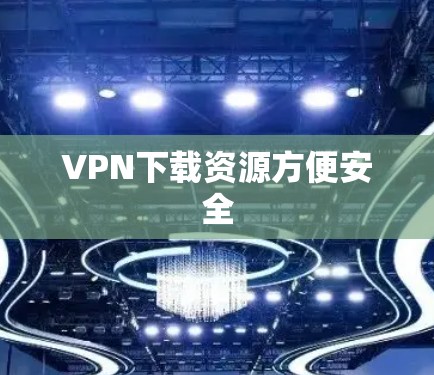 VPN下载资源方便安全 VPN下载资源方便安全