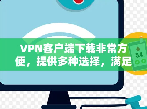 VPN客户端下载非常方便,提供多种选择,满足不同需求。以下是一些推荐的VPN客户端和工具,帮助您轻松下载和使用 VPN客户端下载非常方便,提供多种选择,满足不同需求。以下是一些推荐的VPN客户端和工具,帮助您轻松下载和使用
