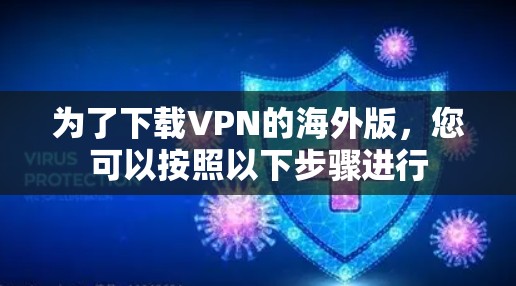 为了下载VPN的海外版,您可以按照以下步骤进行 为了下载VPN的海外版,您可以按照以下步骤进行