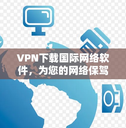 VPN下载国际网络软件,为您的网络保驾护航 VPN下载国际网络软件,为您的网络保驾护航