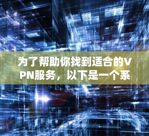为了帮助你找到适合的VPN服务，以下是一个系统化的推荐过程