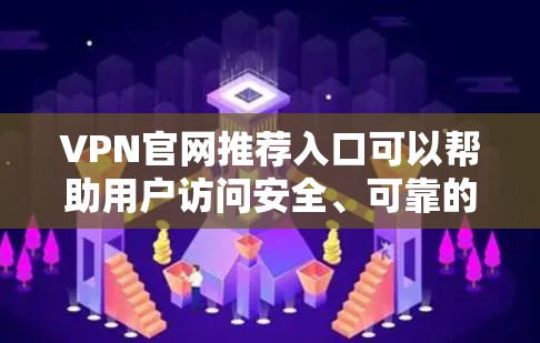 VPN官网推荐入口可以帮助用户访问安全、可靠的VPN服务。以下是一些常见的推荐，适用于多种设备和使用场景