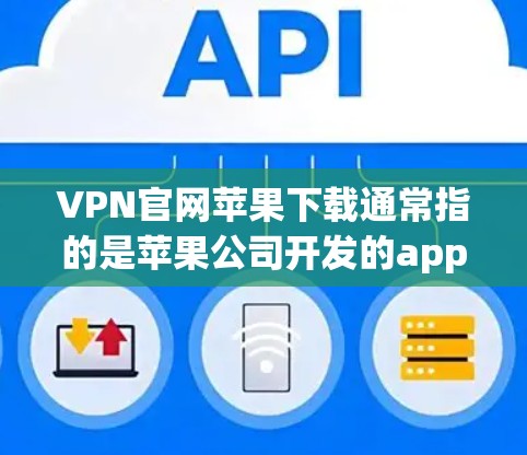 VPN官网苹果下载通常指的是苹果公司开发的appleVPN（AppleVPN）appleVPN是一个安全且适合苹果设备的VPN服务，支持在苹果设备上进行VPN连接