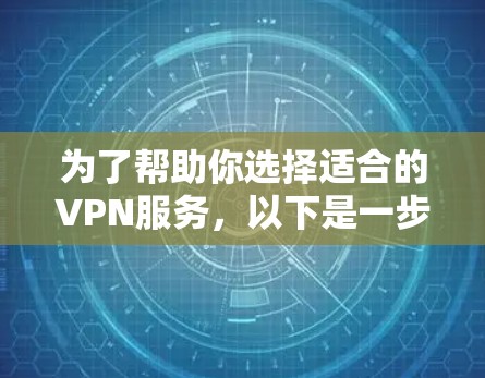 为了帮助你选择适合的VPN服务，以下是一步步的指南