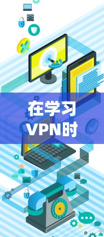 在学习VPN时，保持系统性和耐心是关键，以下是一步步的指南