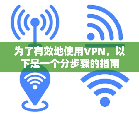 为了有效地使用VPN，以下是一个分步骤的指南