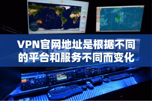 VPN官网地址是根据不同的平台和服务不同而变化的，因此建议访问官方网站或经过认证的VPN网站，以确保安全和合法性。以下是一些常见的VPN官网地址